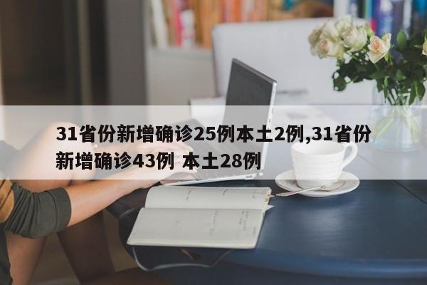 31省份新增确诊25例本土2例,31省份新增确诊43例 本土28例